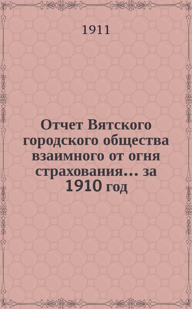 Отчет Вятского городского общества взаимного от огня страхования ... за 1910 год