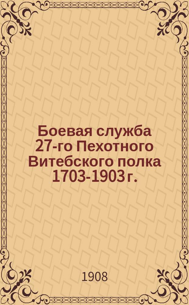 Боевая служба 27-го Пехотного Витебского полка 1703-1903 г.