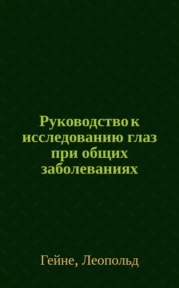 Руководство к исследованию глаз при общих заболеваниях : (Anleitung zur Augenuntersuchung bei Allgemeinerkrankungen. Von Dr. Heine. Breslau. 1906)