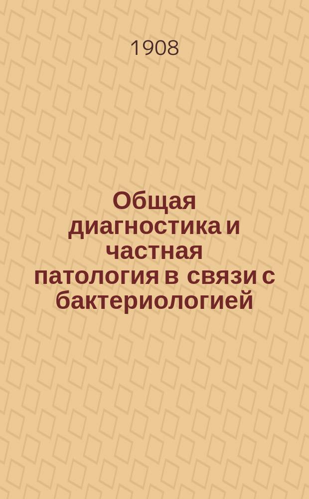 Общая диагностика и частная патология в связи с бактериологией : Курс, чит. слушателям Зубоврачебной школы д-ра мед. И.А. Пашутина в С.-Петербурге
