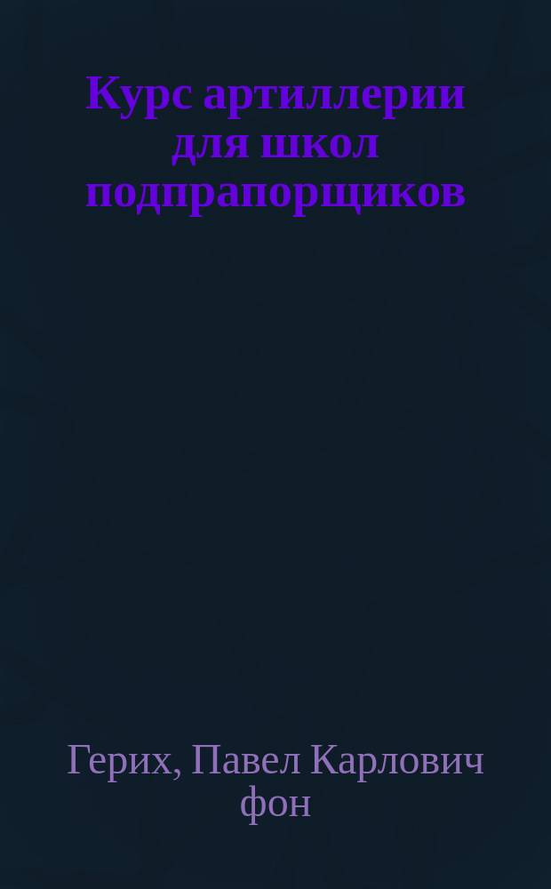 Курс артиллерии для школ подпрапорщиков : Сост. согласно прогр. утв. циркул. Гл. штаба 1906 г. № 260