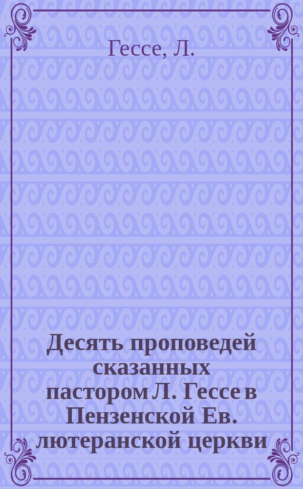 Десять проповедей сказанных пастором Л. Гессе в Пензенской Ев. лютеранской церкви