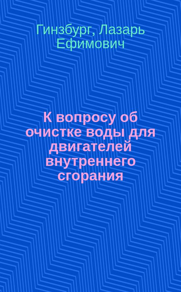 К вопросу об очистке воды для двигателей внутреннего сгорания : Доложено 24 марта 1908 г. на соедин. заседании Инж.-мех. отд. Политехн. о-ва и Мех.-строит. группы О-ва для содействия улучшению и развитию мануфактур. пром-сти