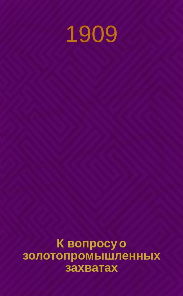 К вопросу о золотопромышленных захватах : Порядок приобретения горной собственности для целей золотого промысла и право владения ею в законодательстве иностр. государств. Вып. 1-2. Вып. 2 : Английские самоуправляющиеся колонии Африки