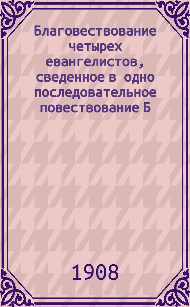 ... Благовествование четырех евангелистов, сведенное в одно последовательное повествование Б.И. Гладковым