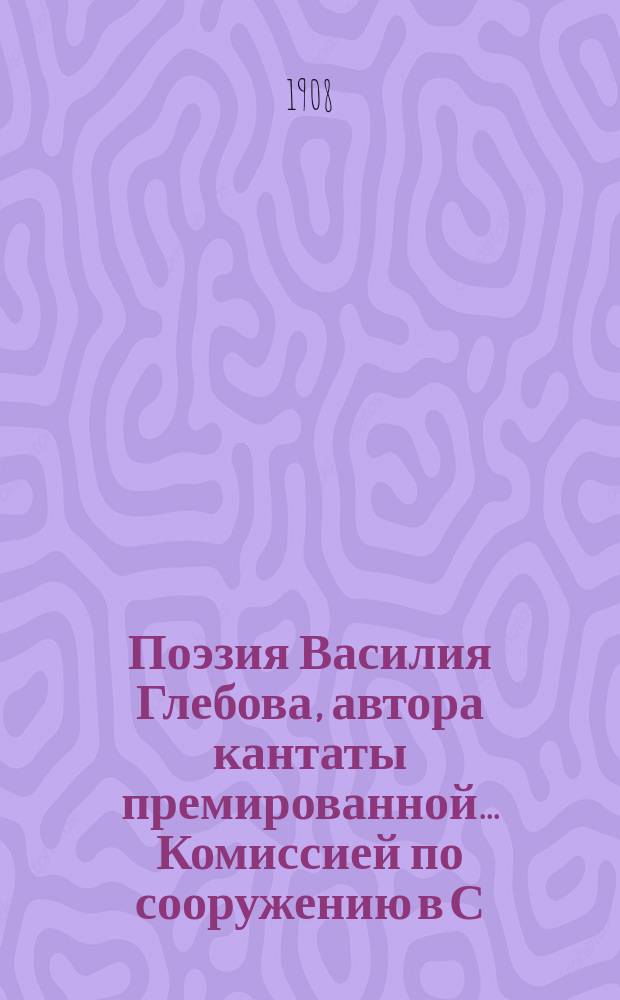 Поэзия Василия Глебова, автора кантаты премированной... Комиссией по сооружению в С.-Петербурге памятника М.И. Глинке