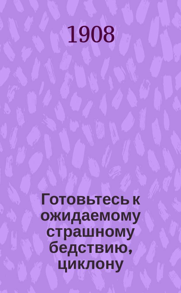 Готовьтесь к ожидаемому страшному бедствию, циклону