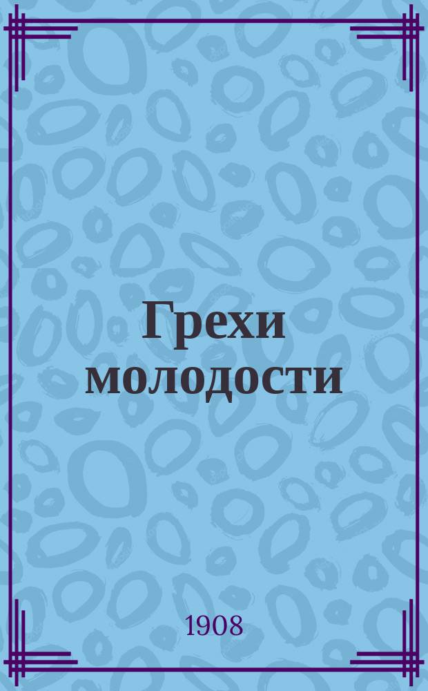 Грехи молодости : Общепонят. лечебник секрет. болезней муж. и жен. мочеполовых органов, сифилиса, онанизма и преждеврем. истощения и ослабления сил : С прил. рецептов лекарств