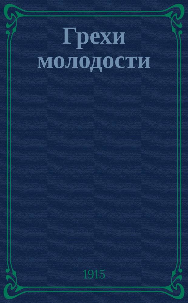 Грехи молодости : Общепонят. лечебник секрет. болезней муж. и жен. мочеполовых органов, сифилиса, онанизма и преждеврем. истощения и ослабления сил : С прил. рецептов лекарств
