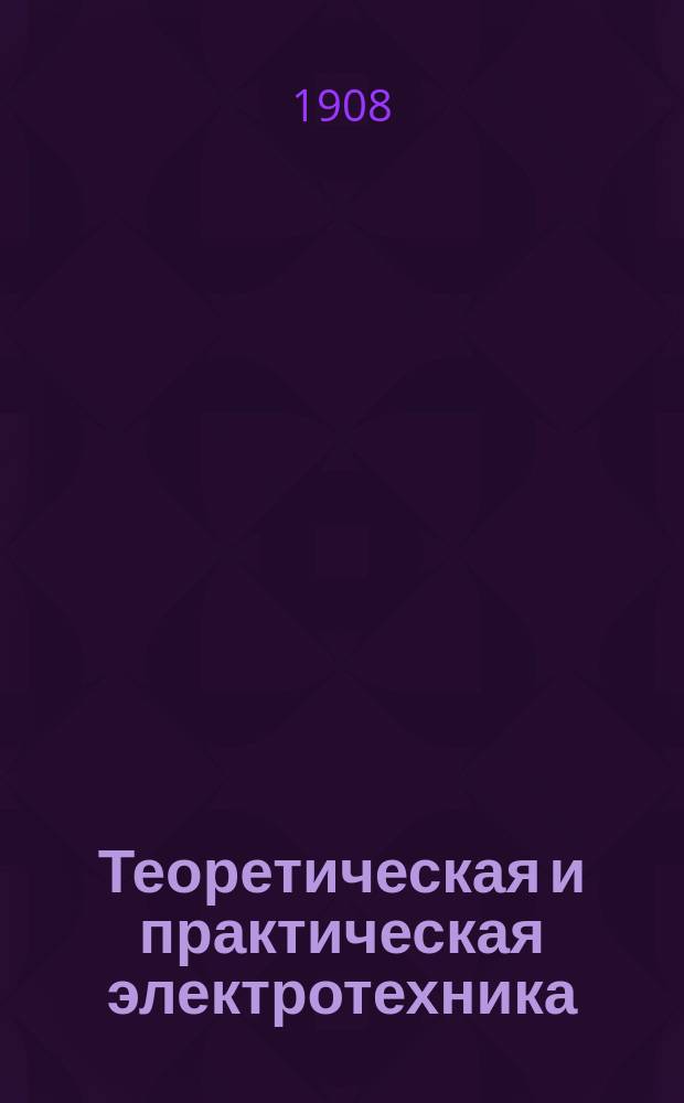 Теоретическая и практическая электротехника : Основы учения об электричестве : Курс, чит. в 1905/6 г. в Вилен. сред. химико-техн уч-ще инж. Т.С. Греховым. Ч. 1-