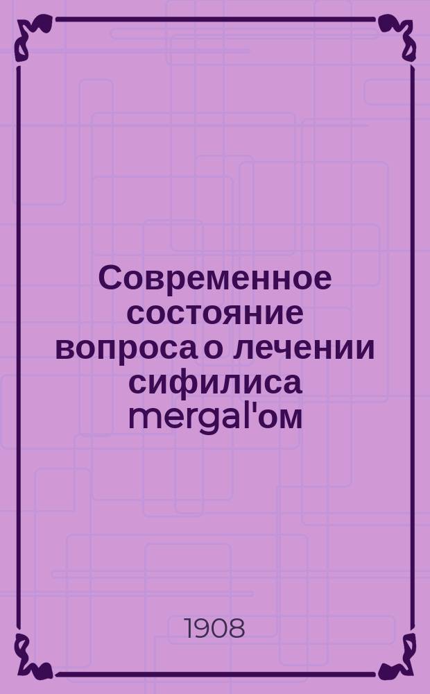 Современное состояние вопроса о лечении сифилиса mergal'ом
