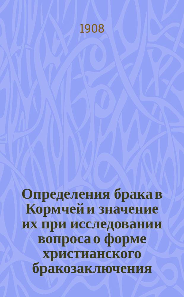 Определения брака в Кормчей и значение их при исследовании вопроса о форме христианского бракозаключения : Вып. 1-. Вып. 1 : Введение