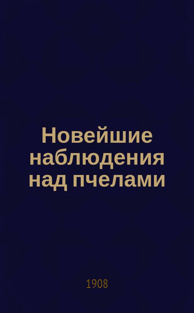 Новейшие наблюдения над пчелами : Пер. с 2-го испр. и значит. доп. фр. изд. Т. 1