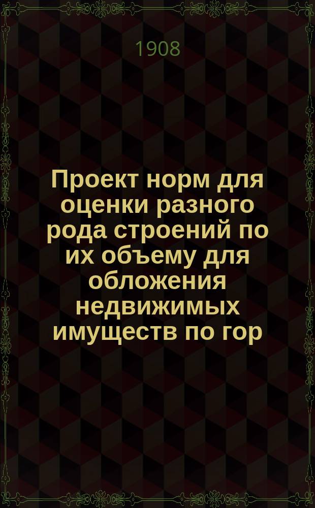 Проект норм для оценки разного рода строений по их объему для обложения недвижимых имуществ по гор. Слободскому и уезду