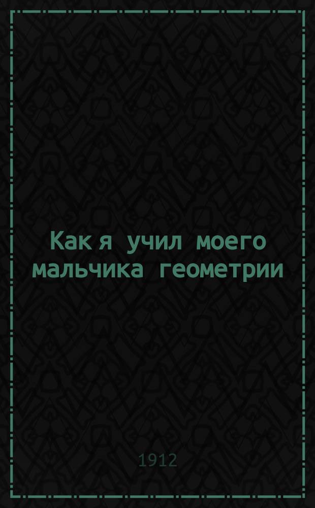 Как я учил моего мальчика геометрии : Первые уроки геометрии для детей