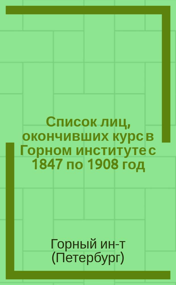 Список лиц, окончивших курс в Горном институте с 1847 по 1908 год (по выпускам)