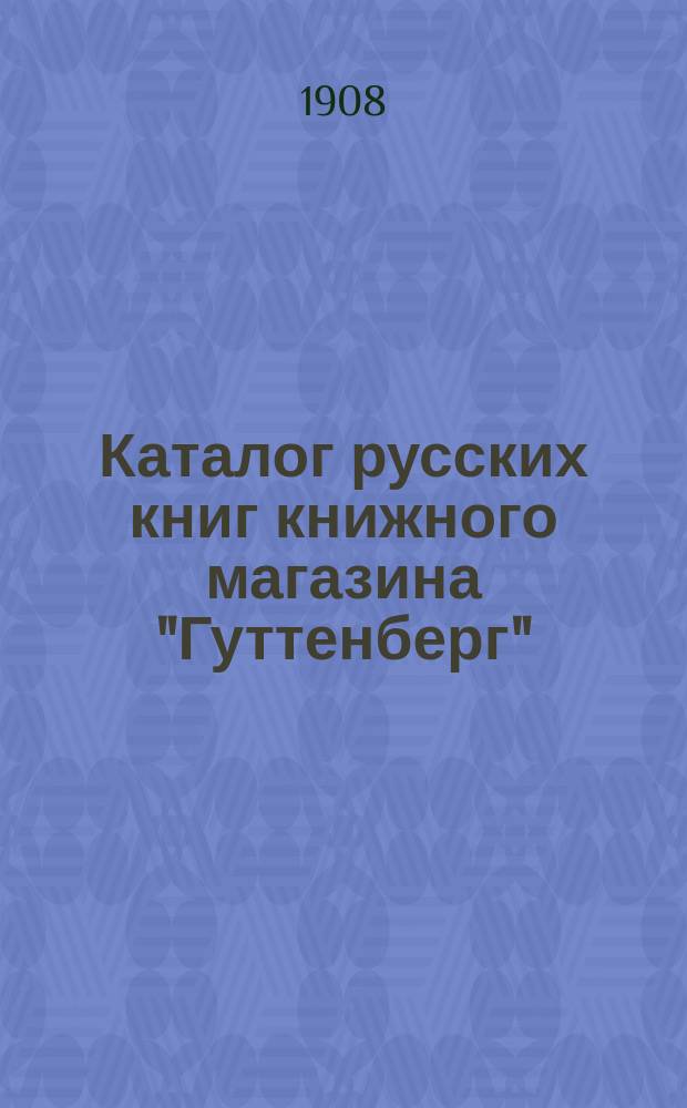 Каталог русских книг книжного магазина "Гуттенберг" : (Существует с 1900 г.). Ч. 1-
