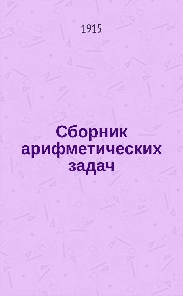 Сборник арифметических задач : Для сред. учеб. заведений, муж. и жен