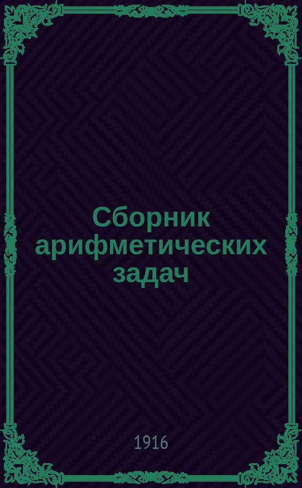 Сборник арифметических задач : Для сред. учеб. заведений, муж. и жен
