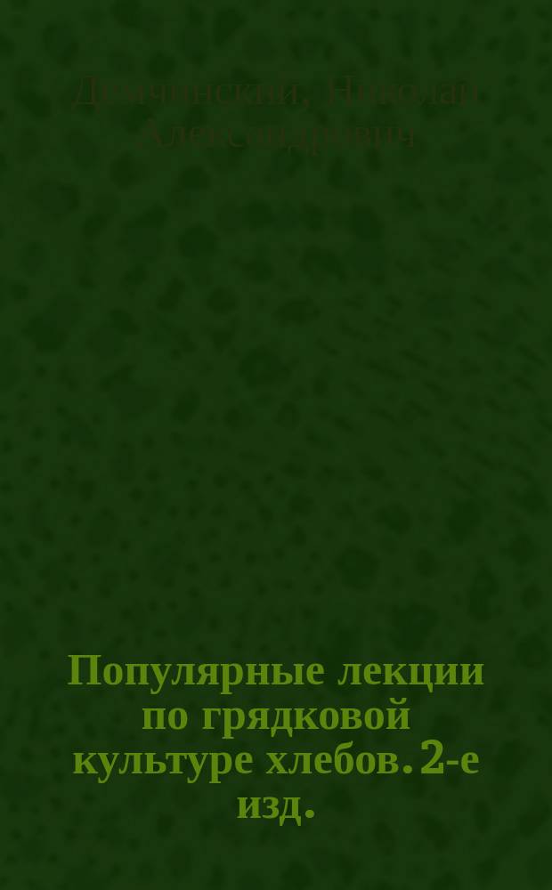 Популярные лекции по грядковой культуре хлебов. 2-е изд.