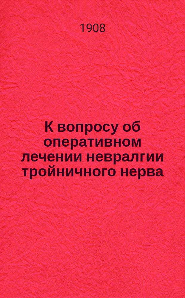 К вопросу об оперативном лечении невралгии тройничного нерва : Дис. на степ. д-ра мед. В.Н. Деревенко