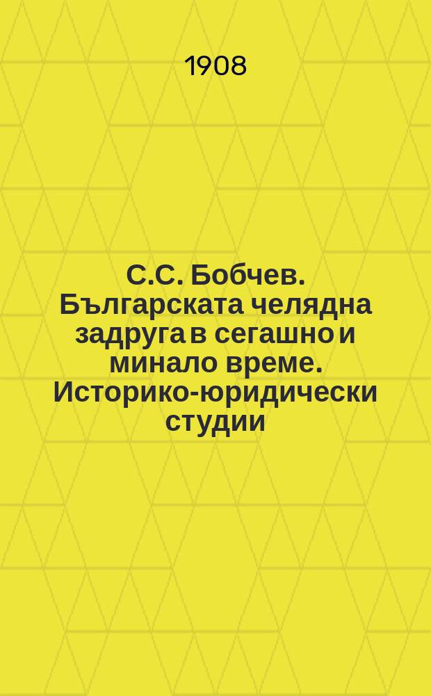 С.С. Бобчев. Българската челядна задруга в сегашно и минало време. Историко-юридически студии. Отпечатано от "Сборник за народни умотворения наука и книжнина", кн. 22. София 1907, стр. 207 : Рец.