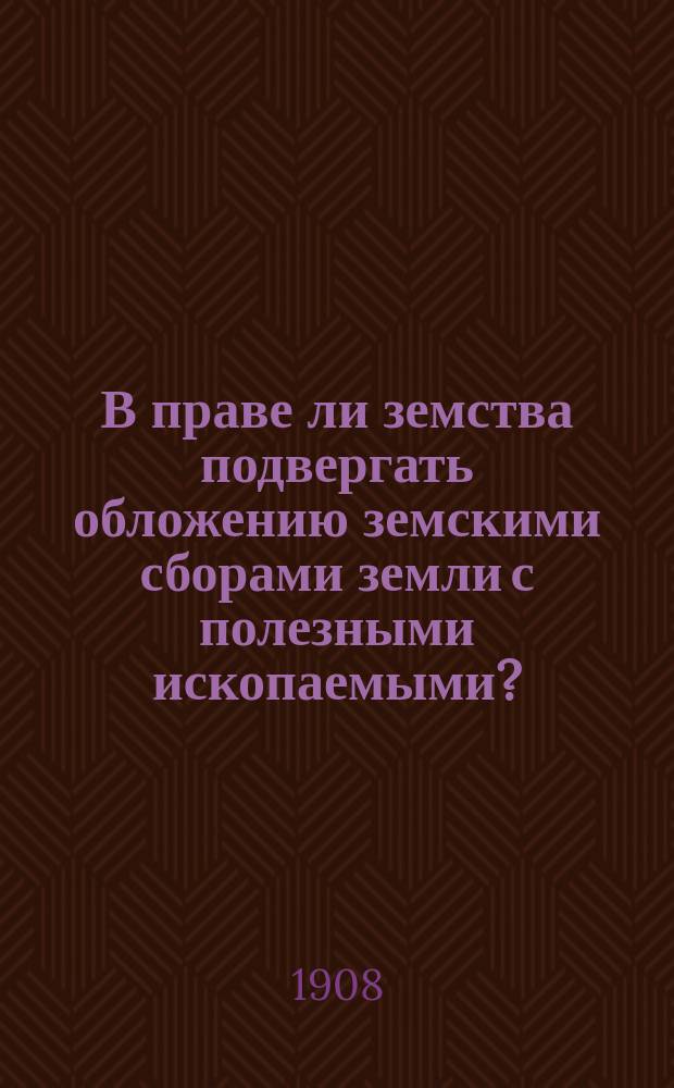 В праве ли земства подвергать обложению земскими сборами земли с полезными ископаемыми?