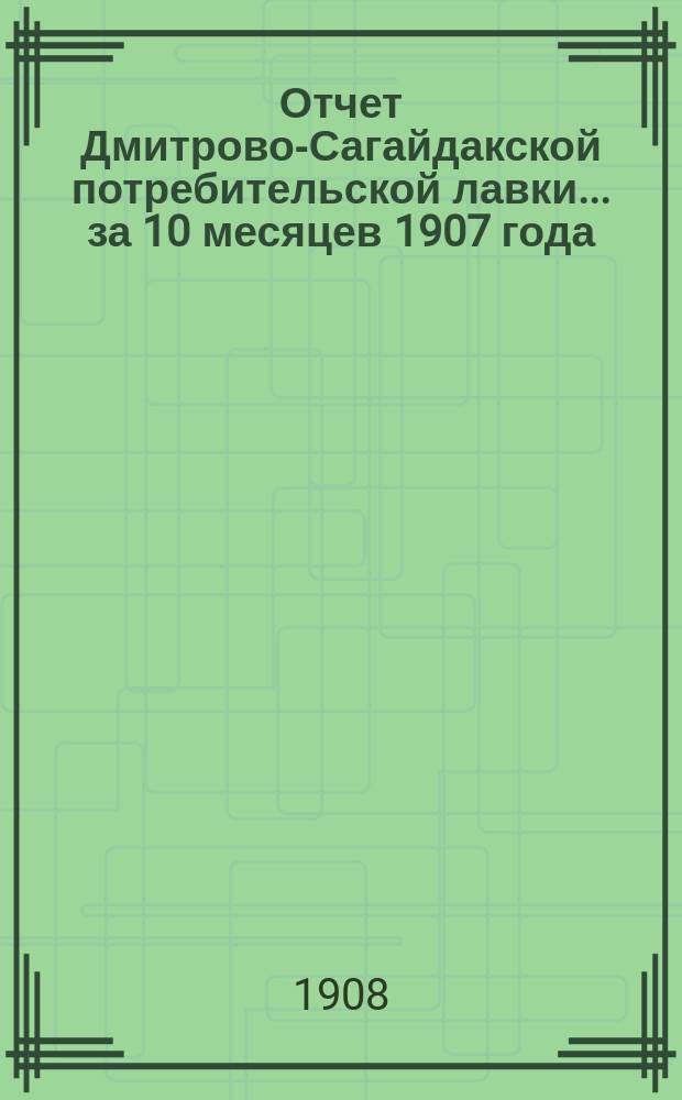 Отчет Дмитрово-Сагайдакской потребительской лавки... ... за 10 месяцев 1907 года