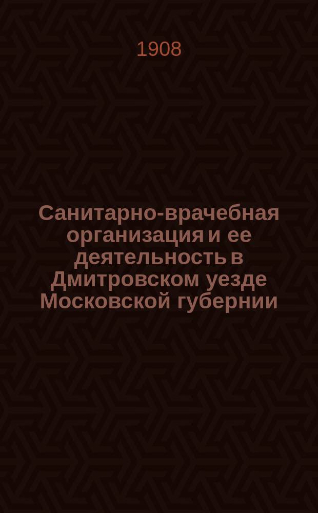 Санитарно-врачебная организация и ее деятельность в Дмитровском уезде Московской губернии... в 1907 г.