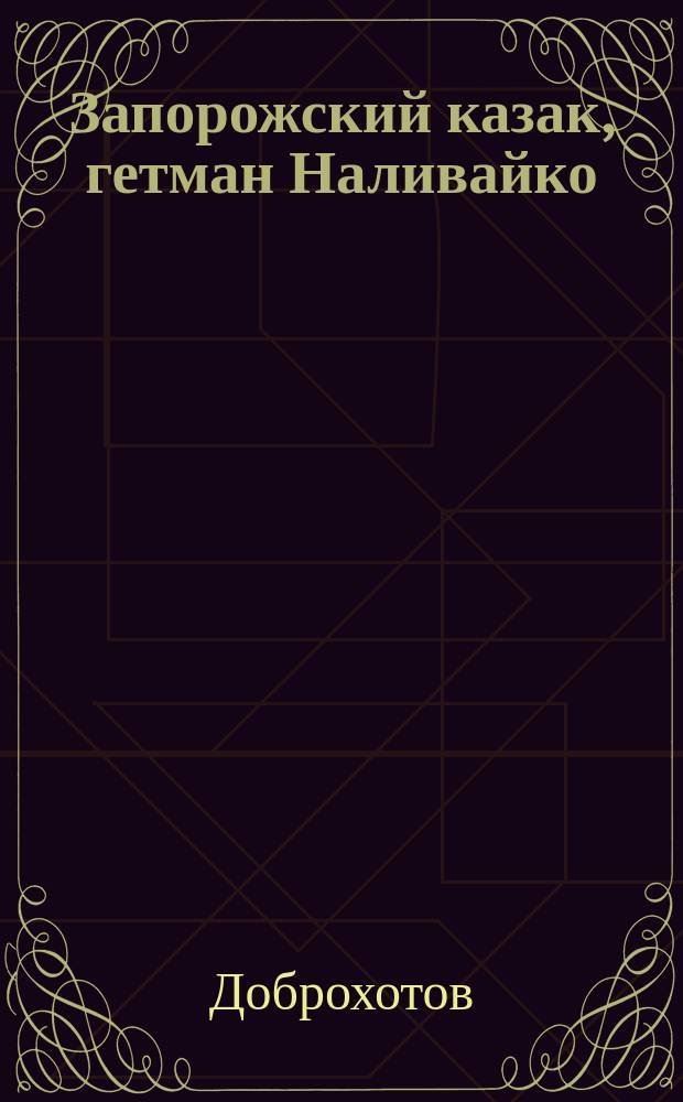 Запорожский казак, гетман Наливайко : Повесть Доброхотова (псевд.)