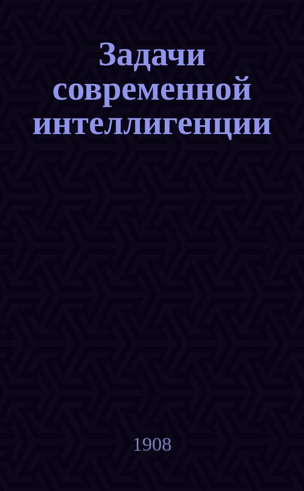 Задачи современной интеллигенции : Ч. [1]-2. [Ч. 1 : Объединение интеллигенции]
