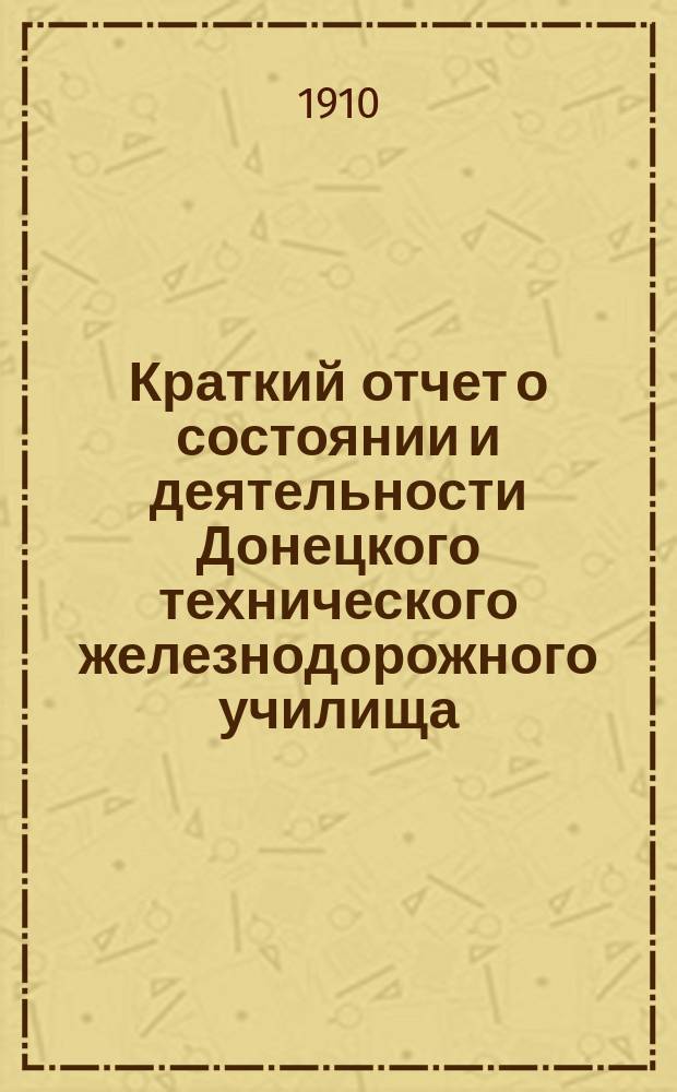 Краткий отчет о состоянии и деятельности Донецкого технического железнодорожного училища... ... за 1908-1909 учебный год