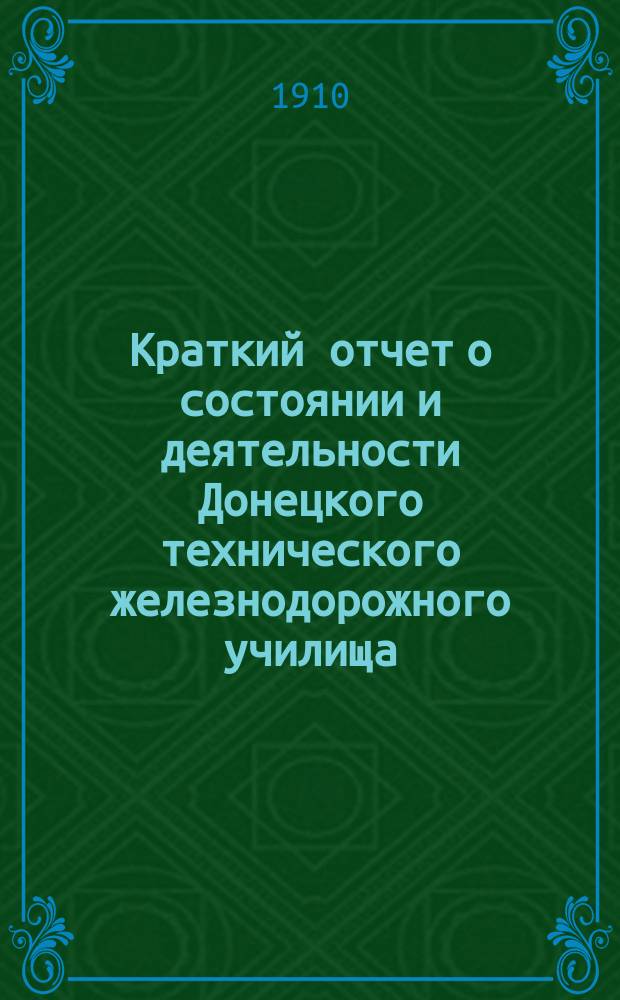 Краткий отчет о состоянии и деятельности Донецкого технического железнодорожного училища... ... за 1909-1910 учебный год