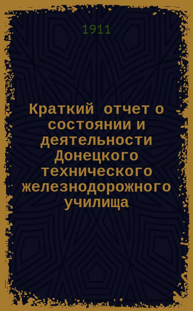Краткий отчет о состоянии и деятельности Донецкого технического железнодорожного училища... ... за 1910-1911 уч. год