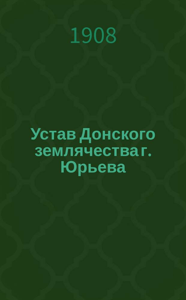 Устав Донского землячества г. Юрьева : Утв. ... 16 нояб. 1907 г.