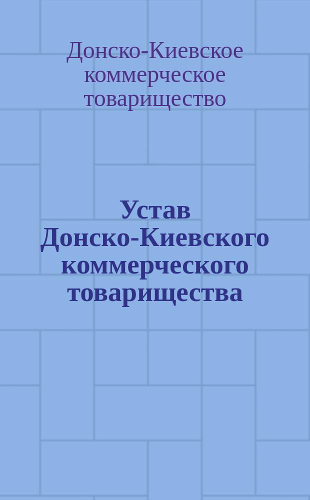 Устав Донско-Киевского коммерческого товарищества : Утв. 14 февр. 1908 г.
