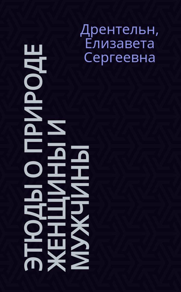 Этюды о природе женщины и мужчины : Основания полового и жен. вопросов в их взаим. связи