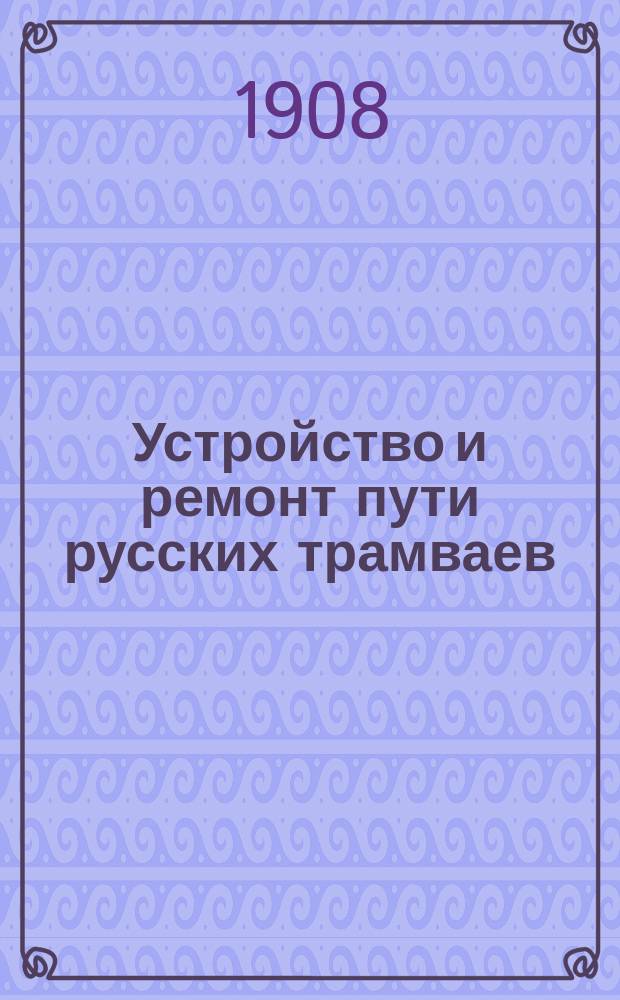Устройство и ремонт пути русских трамваев : Докл. инж. Г.Д. Дубелира на V Всерос. электротехн. съезде