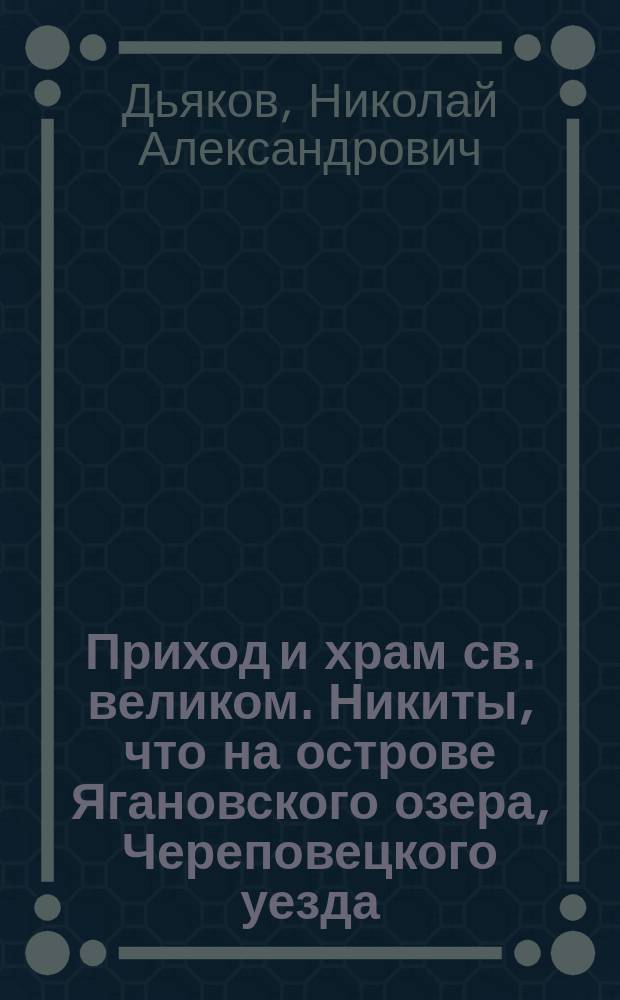 Приход и храм св. великом. Никиты, что на острове Ягановского озера, Череповецкого уезда, Новгородской губ. : (Историч. очерк)
