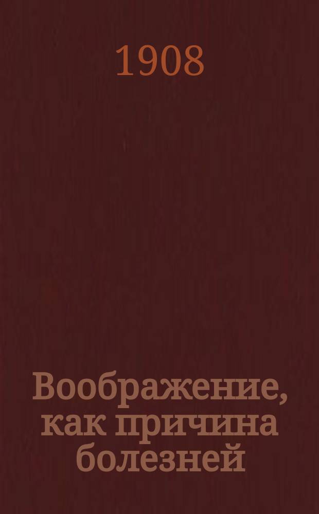 Воображение, как причина болезней : Пер. с фр