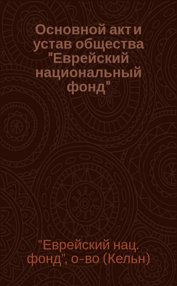 Основной акт и устав общества "Еврейский национальный фонд" = Jüedischer Nationalfonds (Keren Kajemeth le Isroel, Limited) : Внесено в реестр 8 апр. 1907 г