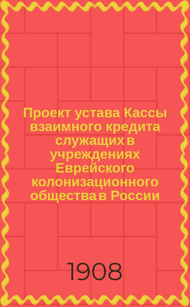 Проект устава Кассы взаимного кредита служащих в учреждениях Еврейского колонизационного общества в России