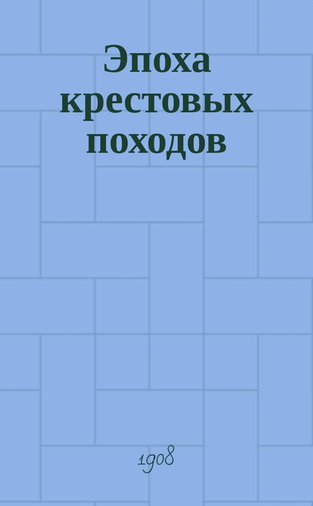 Эпоха крестовых походов : Записки слушательниц Высш. жен. курсов по лекциям Д.Н. Егорова, чит. 1907-8 гг
