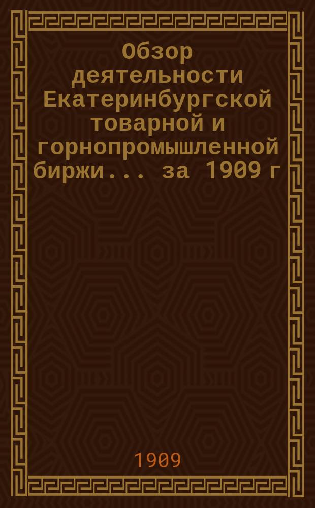 Обзор деятельности Екатеринбургской товарной и горнопромышленной биржи... ... за 1909 г. : ... за 1909 г. ; Смета на 1910 год
