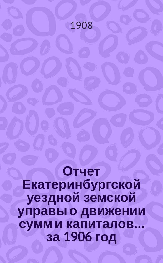 Отчет Екатеринбургской уездной земской управы о движении сумм и капиталов... ... за 1906 год