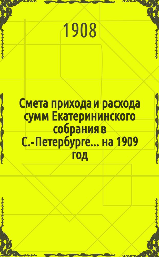 Смета прихода и расхода сумм Екатерининского собрания в С.-Петербурге... ... на 1909 год