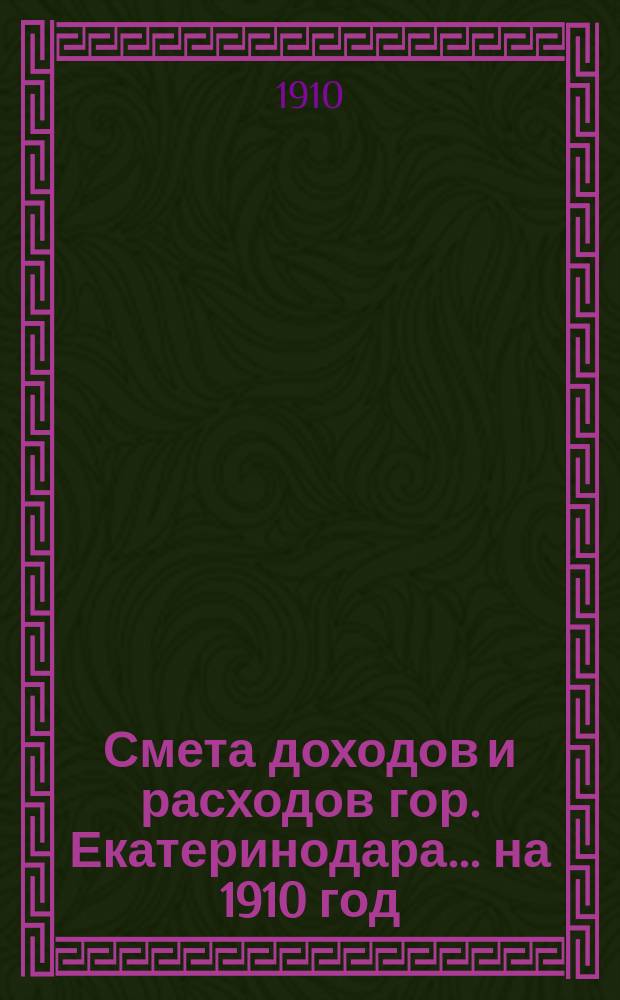 Смета доходов и расходов гор. Екатеринодара... ... на 1910 год