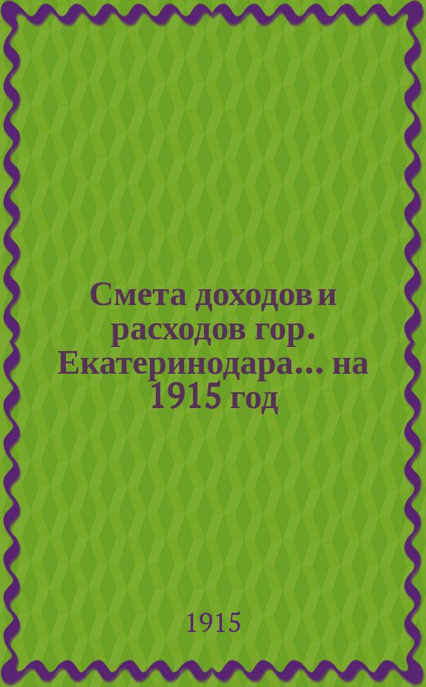 Смета доходов и расходов гор. Екатеринодара... ... на 1915 год