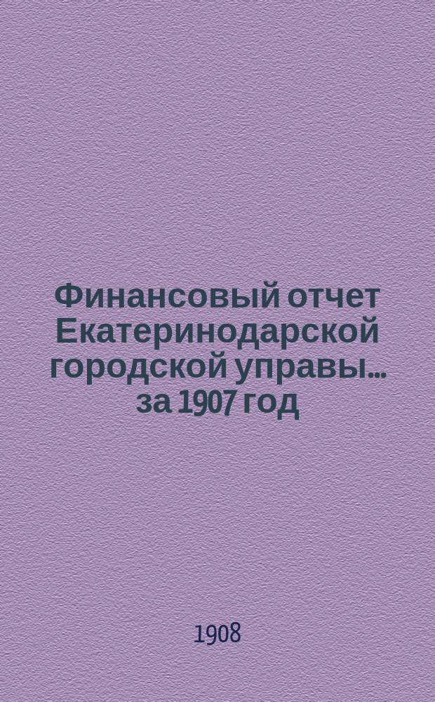 Финансовый отчет Екатеринодарской городской управы... ... за 1907 год