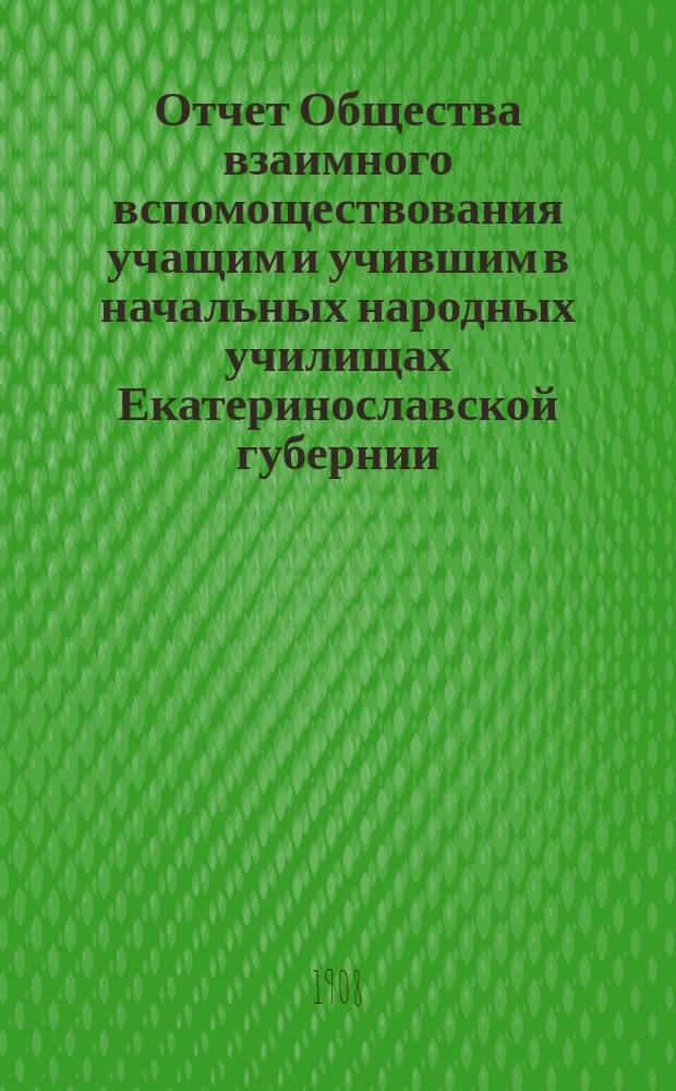 Отчет Общества взаимного вспомоществования учащим и учившим в начальных народных училищах Екатеринославской губернии... ... за 1904 г.